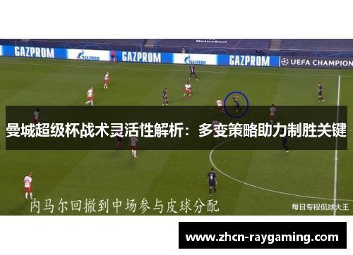 曼城超级杯战术灵活性解析：多变策略助力制胜关键