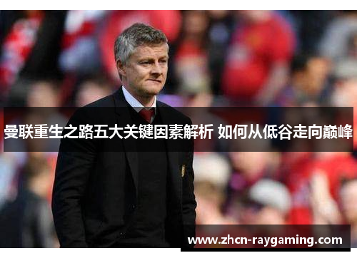 曼联重生之路五大关键因素解析 如何从低谷走向巅峰