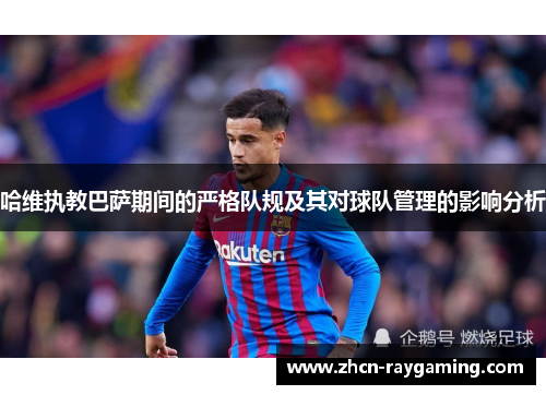 哈维执教巴萨期间的严格队规及其对球队管理的影响分析