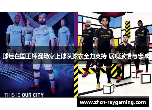 球迷在国王杯赛场穿上球队球衣全力支持 展现激情与忠诚