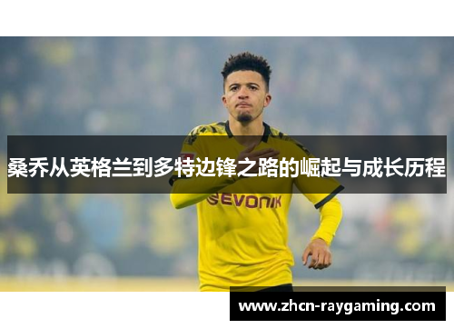 桑乔从英格兰到多特边锋之路的崛起与成长历程