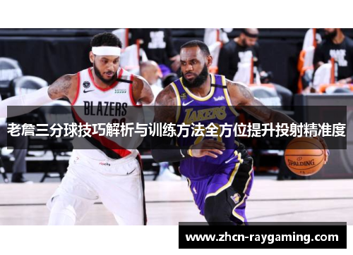 老詹三分球技巧解析与训练方法全方位提升投射精准度