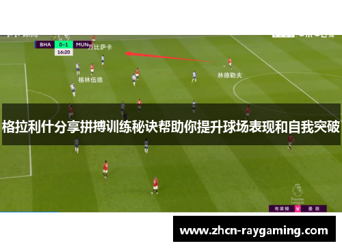 格拉利什分享拼搏训练秘诀帮助你提升球场表现和自我突破