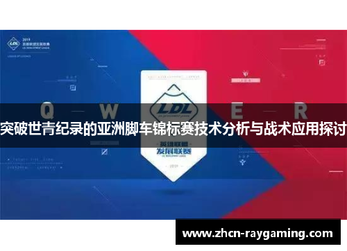 突破世青纪录的亚洲脚车锦标赛技术分析与战术应用探讨