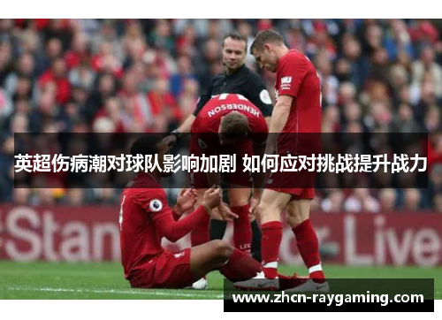 英超伤病潮对球队影响加剧 如何应对挑战提升战力