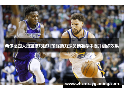 希尔德四大投篮技巧提升策略助力球员精准命中提升训练效果