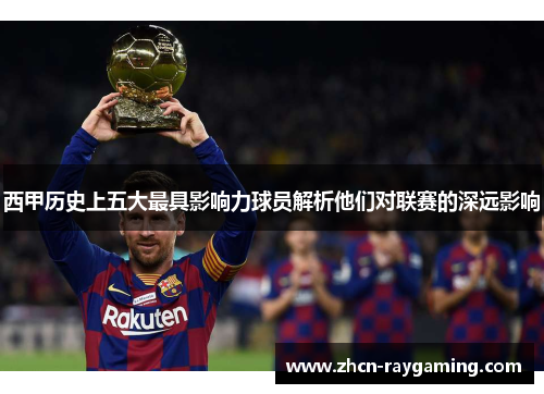 西甲历史上五大最具影响力球员解析他们对联赛的深远影响