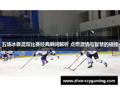 五场冰壶混双比赛经典瞬间解析 点燃激情与智慧的碰撞