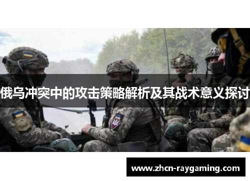 俄乌冲突中的攻击策略解析及其战术意义探讨