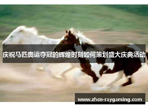 庆祝马匹奥运夺冠的辉煌时刻如何策划盛大庆典活动