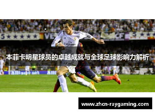 本菲卡明星球员的卓越成就与全球足球影响力解析
