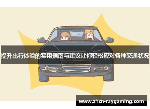 提升出行体验的实用指南与建议让你轻松应对各种交通状况