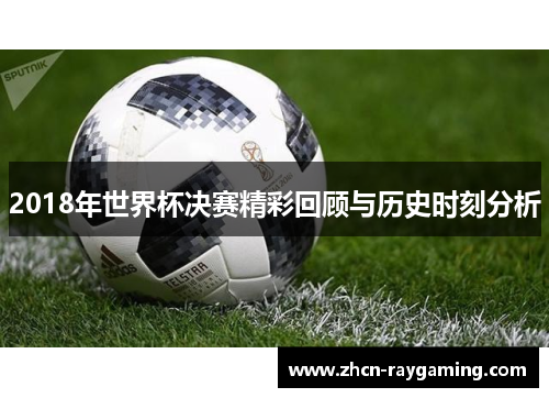 2018年世界杯决赛精彩回顾与历史时刻分析