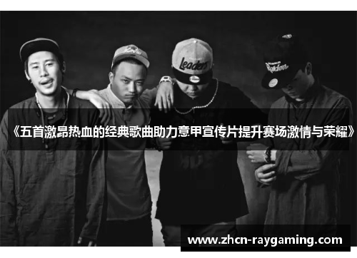 《五首激昂热血的经典歌曲助力意甲宣传片提升赛场激情与荣耀》