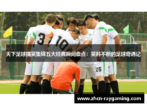 天下足球搞笑集锦五大经典瞬间盘点：笑料不断的足球奇遇记