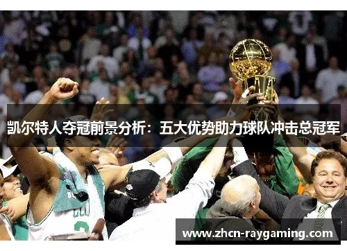 凯尔特人夺冠前景分析：五大优势助力球队冲击总冠军